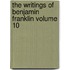 The Writings of Benjamin Franklin Volume 10