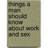 Things A Man Should Know About Work And Sex