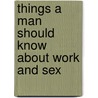Things A Man Should Know About Work And Sex door Ted Allen