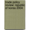 Trade Policy Review: Republic of Korea 2004 by Bernan Press