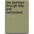 Two Journeys through Italy and Switzerland.