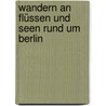 Wandern an Flüssen und Seen rund um Berlin by Tassilo Wengel