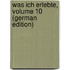 Was Ich Erlebte, Volume 10 (German Edition)