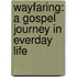 Wayfaring: A Gospel Journey in Everday Life