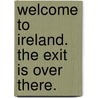 Welcome to Ireland. the Exit Is Over There. door Brian Chama