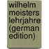 Wilhelm Meisters Lehrjahre (German Edition)