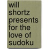 Will Shortz Presents for the Love of Sudoku door Will Shortz
