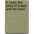 in Trust; the Story of a Lady and Her Lover