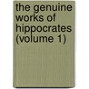 the Genuine Works of Hippocrates (Volume 1) by Hippocrates