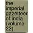 the Imperial Gazetteer of India (Volume 22)