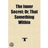 the Inner Secret; Or, That Something Within