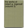 the Works of Robert G. Ingersoll (Volume 3) door Colonel Robert Green Ingersoll