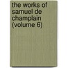 the Works of Samuel De Champlain (Volume 6) door Samuel De Champlain