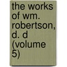 the Works of Wm. Robertson, D. D (Volume 5) by William Robertson