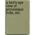A Bird's-Eye View of Picturesque India, etc.