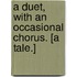 A Duet, with an occasional chorus. [A tale.]