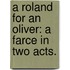 A Roland for an Oliver: a farce in two acts.