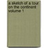 A Sketch of a Tour on the Continent Volume 1