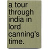 A Tour through India in Lord Canning's time. by Eustace Meredyth Martin