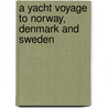 A Yacht Voyage to Norway, Denmark and Sweden by William Ross