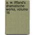 A. W. Iffland's Dramatische Werke, Volume 16