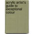 Acrylic Artist's Guide to Exceptional Colour