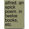 Alfred. an Epick Poem. in Twelve Books, Etc. door Sir Richard Blackmore