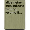 Allgemeine Musikalische Zeitung, Volume 8... door Onbekend