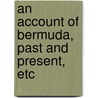 An Account of Bermuda, past and present, etc door John M.D. Ogilvy