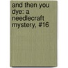 And Then You Dye: A Needlecraft Mystery, #16 door Monica Ferris