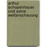 Arthur Schopenhauer Und Seine Weltanschauung door Arnold Kowalewski