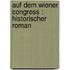 Auf dem Wiener Congress : Historischer Roman