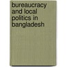 Bureaucracy and Local Politics in Bangladesh door Nizam Ahmed