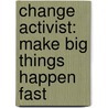 Change Activist: Make Big Things Happen Fast door Carmel MacConnell