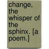 Change, the Whisper of the Sphinx. [A poem.] door William Leighton