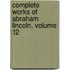 Complete Works of Abraham Lincoln, Volume 12
