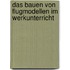 Das Bauen von Flugmodellen im Werkunterricht