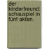Der Kinderfreund: Schauspiel in fünf Akten.