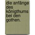 Die Anfänge des Königthums bei den Gothen.