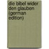 Die Bibel Wider Den Glauben (German Edition)