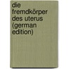 Die Fremdkörper Des Uterus (German Edition) by Ludwig Neugebauer Franz