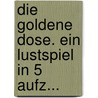 Die Goldene Dose. Ein Lustspiel In 5 Aufz... by Olaf Christian Olufsen