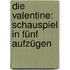 Die Valentine: Schauspiel in fünf Aufzügen