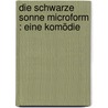 Die schwarze Sonne microform : eine Komödie door Emil Wolf
