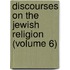 Discourses on the Jewish Religion (Volume 6)