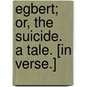 Egbert; or, The Suicide. A tale. [In verse.] door Onbekend