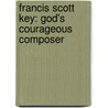 Francis Scott Key: God's Courageous Composer by David Collins