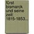 Fürst Bismarck Und Seine Zeit: 1815-1853...