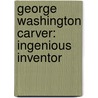 George Washington Carver: Ingenious Inventor by Nathan Olson
