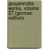 Gesammelte Werke, Volume 27 (German Edition)